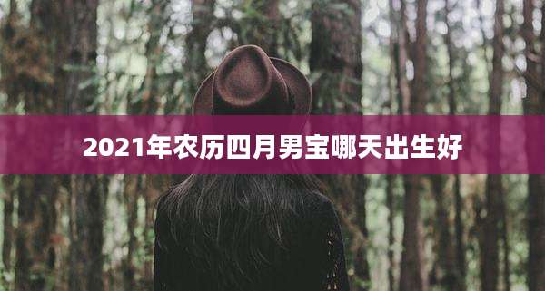 2021年农历四月男宝哪天出生好