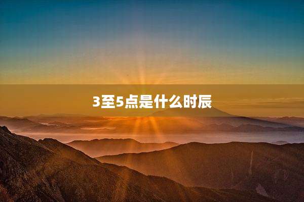 3至5点是什么时辰