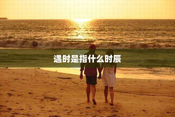 遇时是指什么时辰