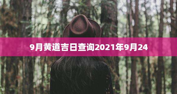 9月黄道吉日查询2021年9月24