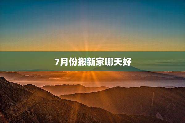 7月份搬新家哪天好