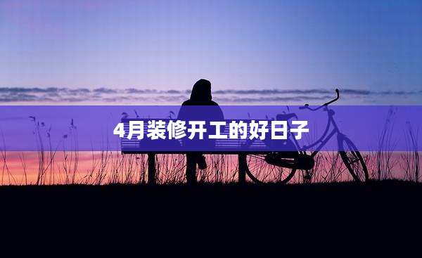 4月装修开工的好日子