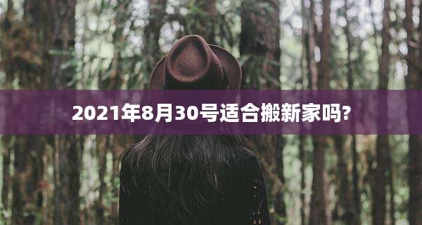 2021年8月30号适合搬新家吗?