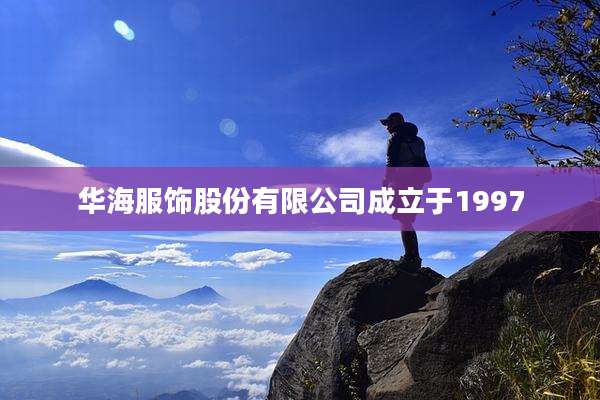 华海服饰股份有限公司成立于1997