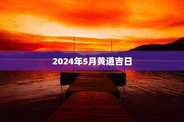 2024年5月黄道吉日