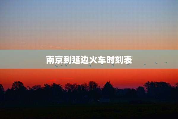 南京到延边火车时刻表