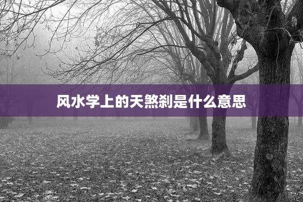风水学上的天煞刹是什么意思