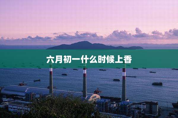 六月初一什么时候上香