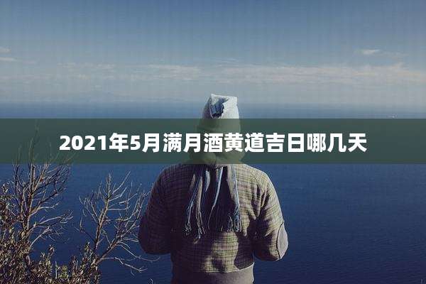 2021年5月满月酒黄道吉日哪几天