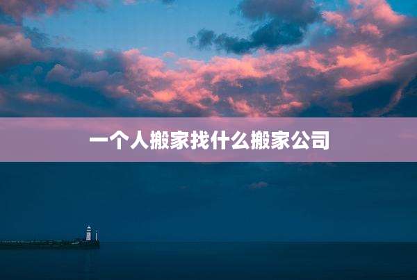 一个人搬家找什么搬家公司