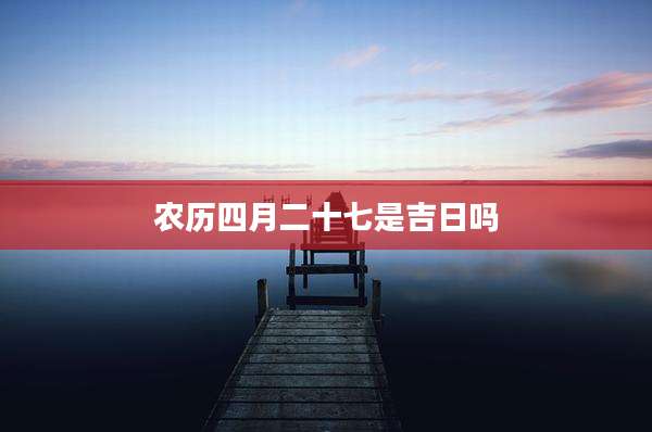 农历四月二十七是吉日吗