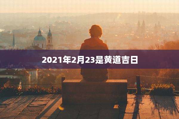 2021年2月23是黄道吉日