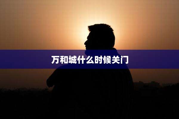万和城什么时候关门