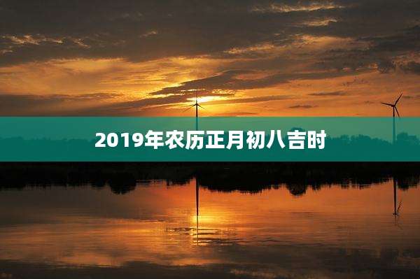 2019年农历正月初八吉时
