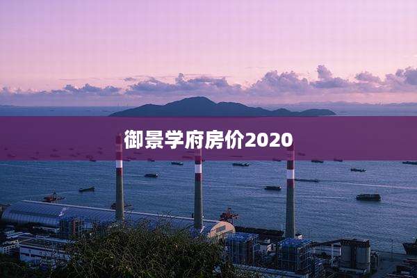 御景学府房价2020