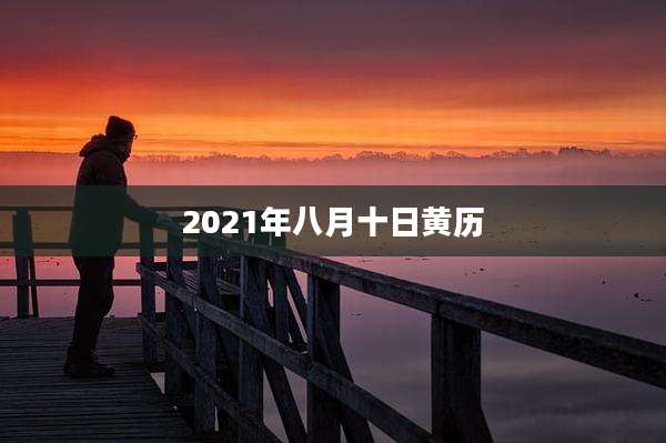 2021年八月十日黄历