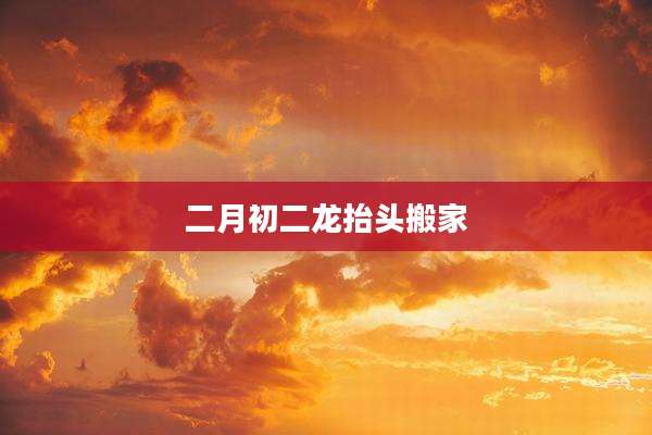 二月初二龙抬头搬家