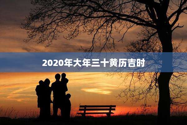 2020年大年三十黄历吉时