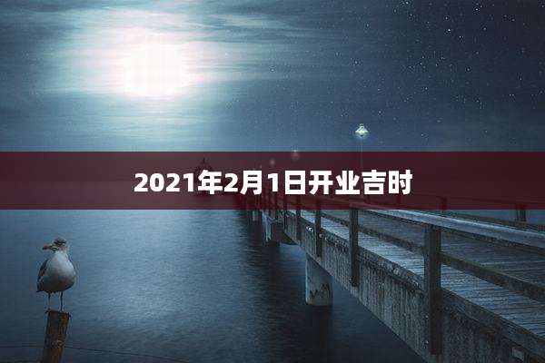 2021年2月1日开业吉时