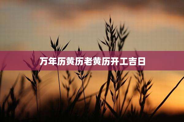 万年历黄历老黄历开工吉日