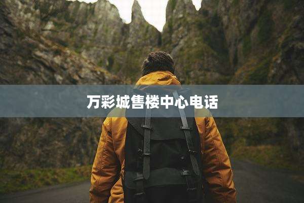 万彩城售楼中心电话