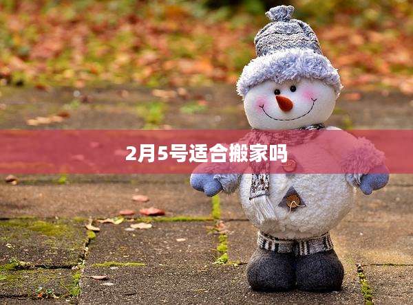 2月5号适合搬家吗