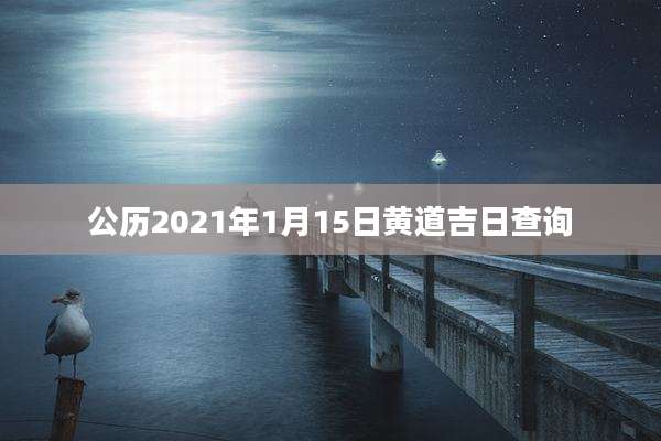 公历2021年1月15日黄道吉日查询