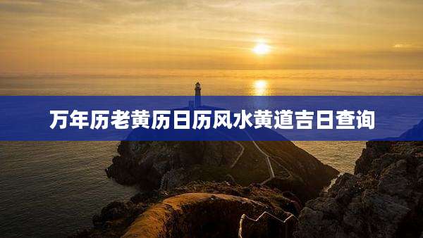 万年历老黄历日历风水黄道吉日查询