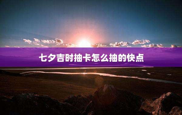 七夕吉时抽卡怎么抽的快点