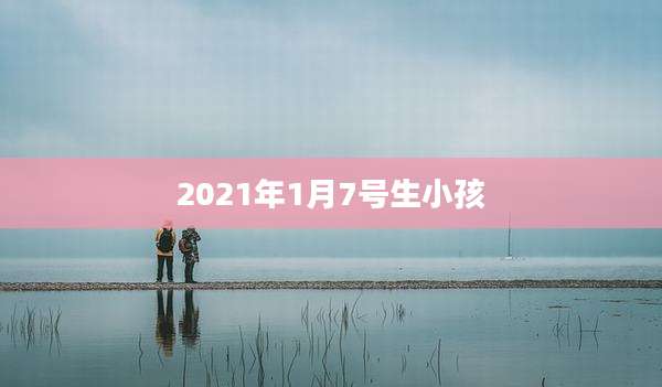 2021年1月7号生小孩