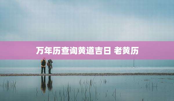 万年历查询黄道吉日 老黄历