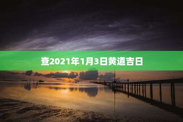 查2021年1月3日黄道吉日