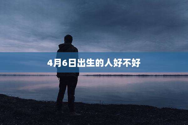 4月6日出生的人好不好