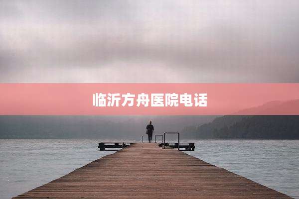 临沂方舟医院电话