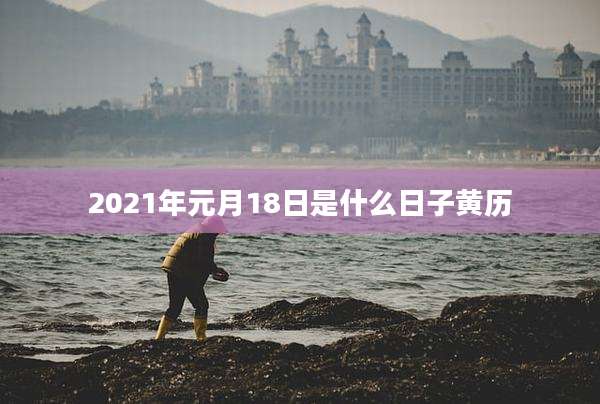2021年元月18日是什么日子黄历