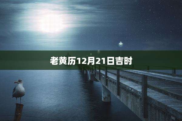 老黄历12月21日吉时
