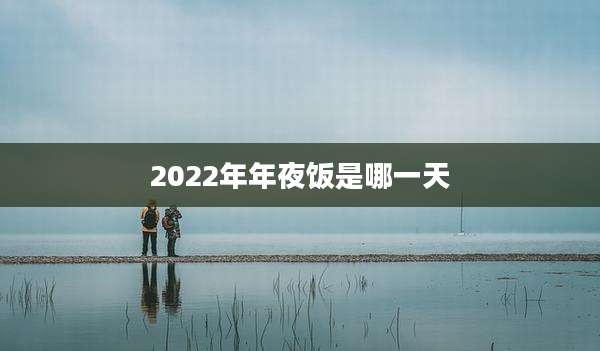 2022年年夜饭是哪一天