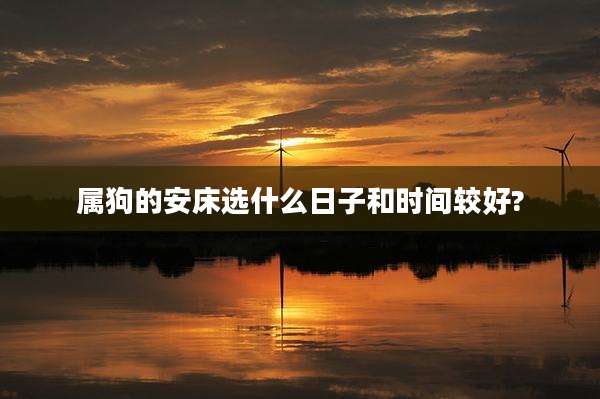 属狗的安床选什么日子和时间较好?