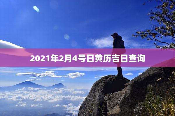 2021年2月4号日黄历吉日查询