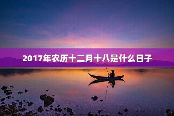 2017年农历十二月十八是什么日子