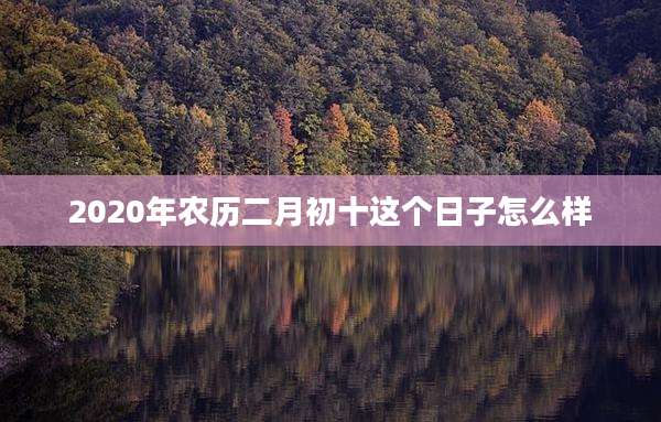 2020年农历二月初十这个日子怎么样