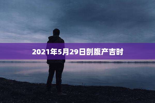 2021年5月29日剖腹产吉时