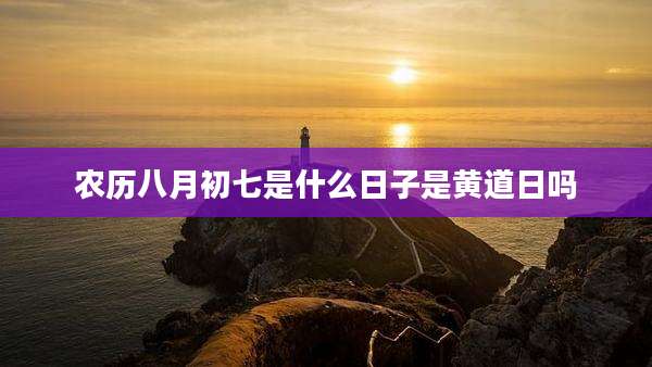 农历八月初七是什么日子是黄道日吗
