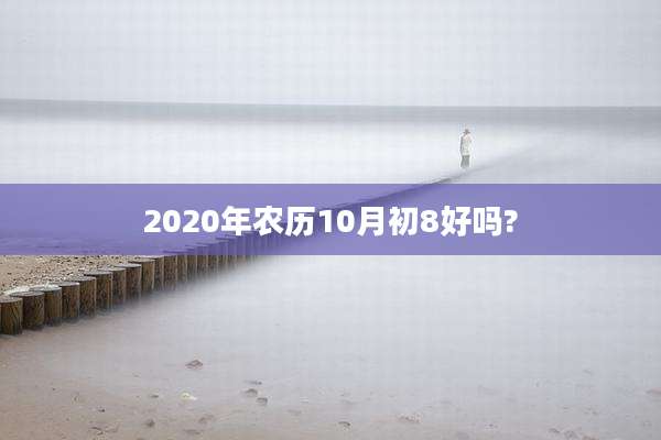 2020年农历10月初8好吗?