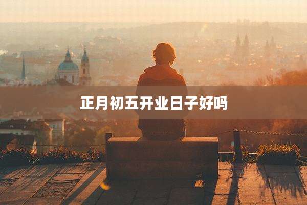 正月初五开业日子好吗
