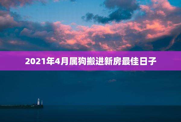 2021年4月属狗搬进新房最佳日子