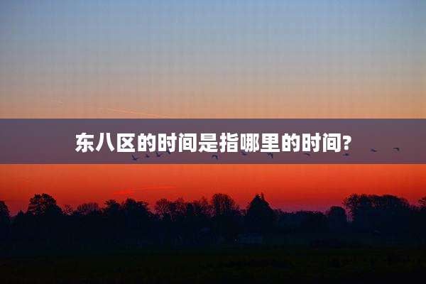东八区的时间是指哪里的时间?