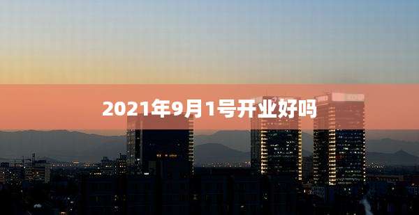 2021年9月1号开业好吗