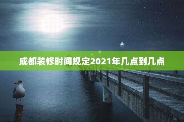 成都装修时间规定2021年几点到几点