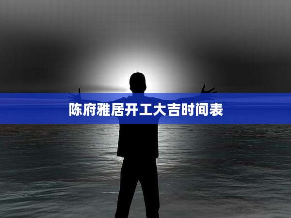 陈府雅居开工大吉时间表